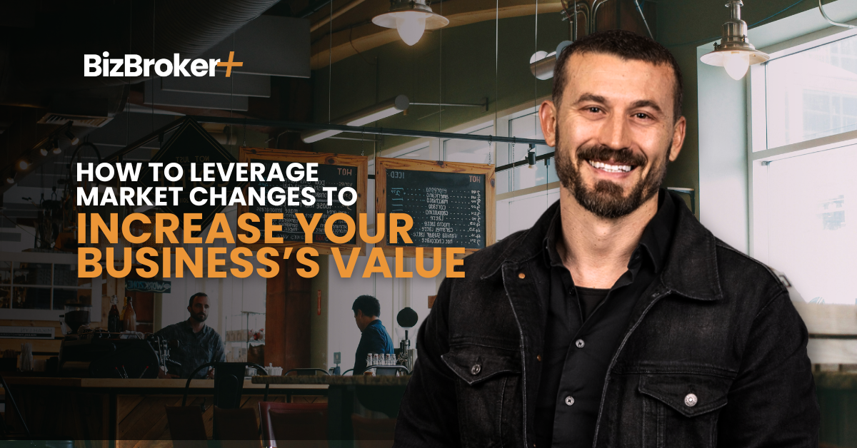 How to Leverage Market Changes to Increase Your Business’s Value
